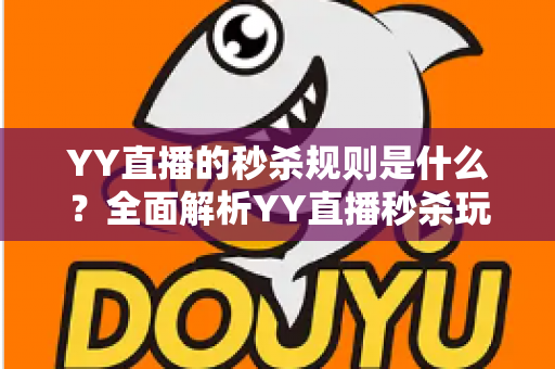 YY直播的秒杀规则是什么?全面解析YY直播秒杀玩法、参与流程与注意事项 YY直播的秒杀规则是什么?全面解析YY直播秒杀玩法、参与流程与注意事项