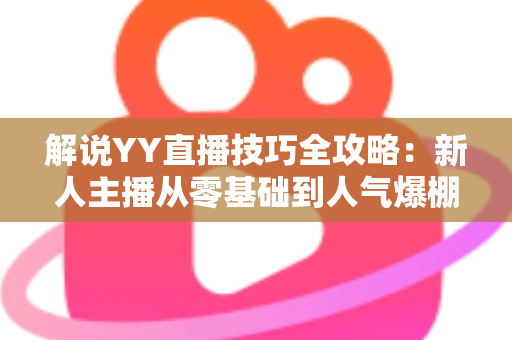 解说YY直播技巧全攻略:新人主播从零基础到人气爆棚的实战指南 解说YY直播技巧全攻略:新人主播从零基础到人气爆棚的实战指南