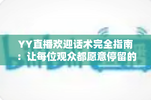 YY直播欢迎话术完全指南:让每位观众都愿意停留的实战技巧 YY直播欢迎话术完全指南:让每位观众都愿意停留的实战技巧