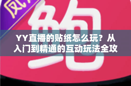 YY直播的贴纸怎么玩?从入门到精通的互动玩法全攻略,让你轻松成为直播间焦点 YY直播的贴纸怎么玩?从入门到精通的互动玩法全攻略,让你轻松成为直播间焦点
