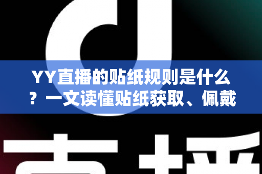 YY直播的贴纸规则是什么?一文读懂贴纸获取、佩戴与使用规范全攻略 YY直播的贴纸规则是什么?一文读懂贴纸获取、佩戴与使用规范全攻略