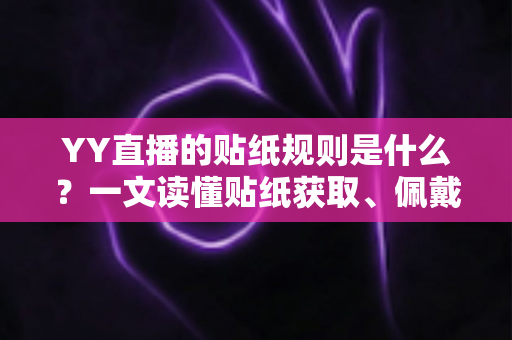YY直播的贴纸规则是什么?一文读懂贴纸获取、佩戴与使用规范全攻略 YY直播的贴纸规则是什么?一文读懂贴纸获取、佩戴与使用规范全攻略