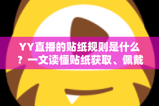 YY直播的贴纸规则是什么?一文读懂贴纸获取、佩戴与使用规范全攻略 YY直播的贴纸规则是什么?一文读懂贴纸获取、佩戴与使用规范全攻略