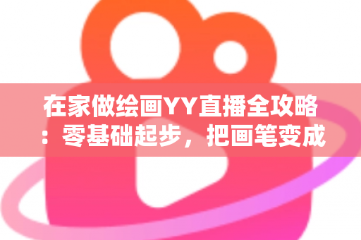 在家做绘画YY直播全攻略:零基础起步,把画笔变成新收入的实用指南 在家做绘画YY直播全攻略:零基础起步,把画笔变成新收入的实用指南