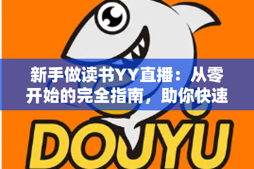 新手做读书YY直播：从零开始的完全指南，助你快速涨粉变现