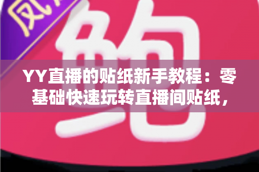YY直播的贴纸新手教程：零基础快速玩转直播间贴纸，轻松打造高人气直播间