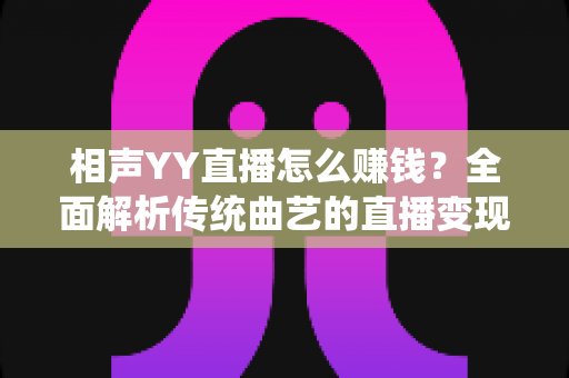 相声YY直播怎么赚钱？全面解析传统曲艺的直播变现之路与实用增收攻略