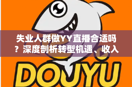 失业人群做YY直播合适吗？深度剖析转型机遇、收入真相与避坑指南