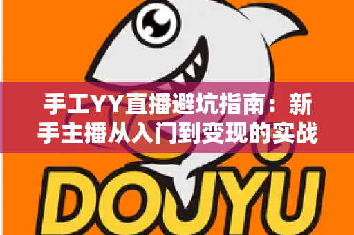 手工YY直播避坑指南：新手主播从入门到变现的实战防雷全攻略