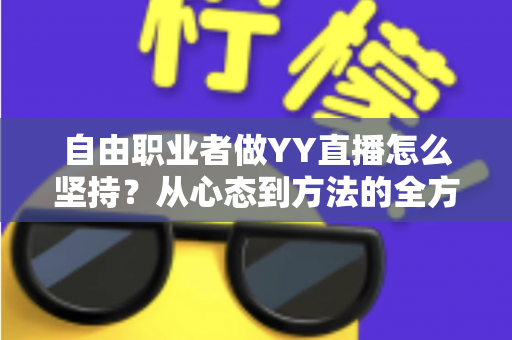 自由职业者做YY直播怎么坚持？从心态到方法的全方位实战指南
