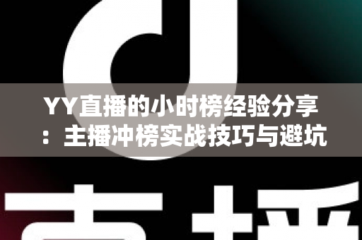 YY直播的小时榜经验分享：主播冲榜实战技巧与避坑指南