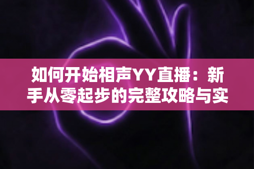 如何开始相声YY直播：新手从零起步的完整攻略与实战技巧详解