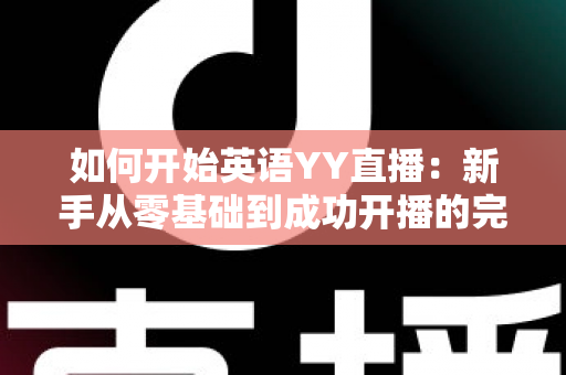 如何开始英语YY直播：新手从零基础到成功开播的完整指南
