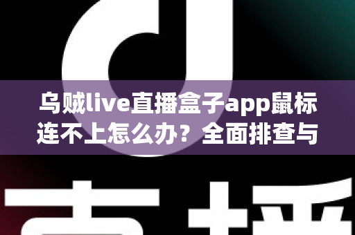 乌贼live直播盒子app鼠标连不上怎么办？全面排查与解决方案指南