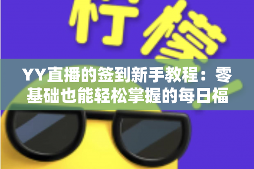 YY直播的签到新手教程：零基础也能轻松掌握的每日福利领取全攻略