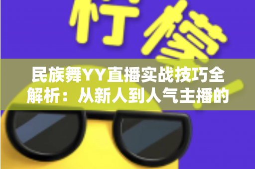 民族舞YY直播实战技巧全解析：从新人到人气主播的进阶指南