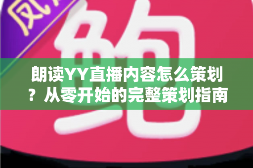 朗读YY直播内容怎么策划?从零开始的完整策划指南与实用运营技巧 朗读YY直播内容怎么策划?从零开始的完整策划指南与实用运营技巧