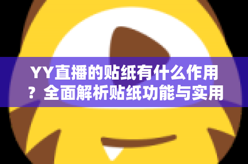 YY直播的贴纸有什么作用?全面解析贴纸功能与实用价值,助你玩转直播间互动 YY直播的贴纸有什么作用?全面解析贴纸功能与实用价值,助你玩转直播间互动