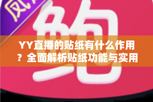 YY直播的贴纸有什么作用？全面解析贴纸功能与实用价值，助你玩转直播间互动