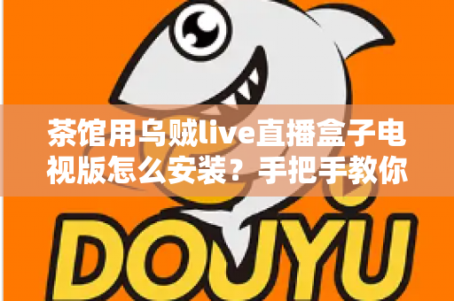 茶馆用乌贼live直播盒子电视版怎么安装?手把手教你打造人气观赛茶馆 茶馆用乌贼live直播盒子电视版怎么安装?手把手教你打造人气观赛茶馆