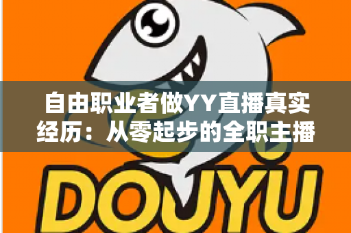 自由职业者做YY直播真实经历：从零起步的全职主播逆袭之路与收入心得分享