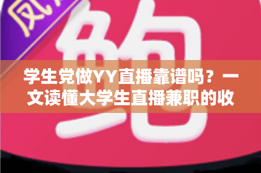 学生党做YY直播靠谱吗?一文读懂大学生直播兼职的收入、风险与正确姿势 学生党做YY直播靠谱吗?一文读懂大学生直播兼职的收入、风险与正确姿势
