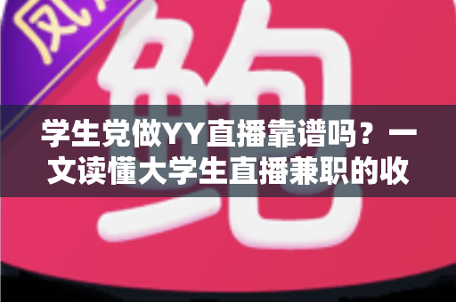 学生党做YY直播靠谱吗?一文读懂大学生直播兼职的收入、风险与正确姿势 学生党做YY直播靠谱吗?一文读懂大学生直播兼职的收入、风险与正确姿势