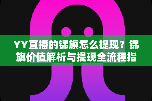 YY直播的锦旗怎么提现?锦旗价值解析与提现全流程指南 YY直播的锦旗怎么提现?锦旗价值解析与提现全流程指南
