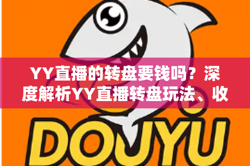 YY直播的转盘要钱吗？深度解析YY直播转盘玩法、收费标准与理性参与指南