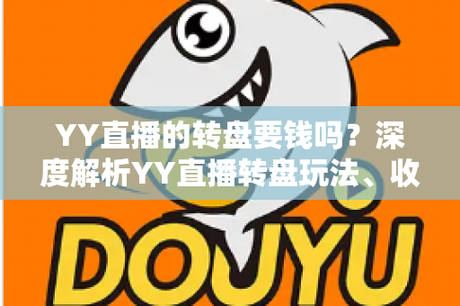 YY直播的转盘要钱吗？深度解析YY直播转盘玩法、收费标准与理性参与指南