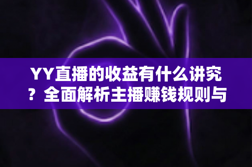 YY直播的收益有什么讲究?全面解析主播赚钱规则与技巧,助你提升直播收入 YY直播的收益有什么讲究?全面解析主播赚钱规则与技巧,助你提升直播收入