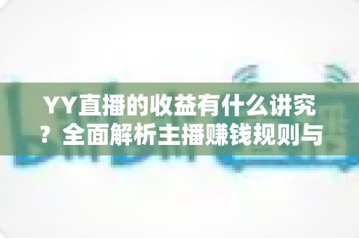 YY直播的收益有什么讲究?全面解析主播赚钱规则与技巧,助你提升直播收入 YY直播的收益有什么讲究?全面解析主播赚钱规则与技巧,助你提升直播收入