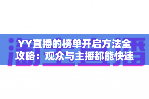 YY直播的榜单开启方法全攻略：观众与主播都能快速上手的排行榜使用指南