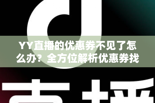 YY直播的优惠券不见了怎么办?全方位解析优惠券找回技巧与预防攻略 YY直播的优惠券不见了怎么办?全方位解析优惠券找回技巧与预防攻略