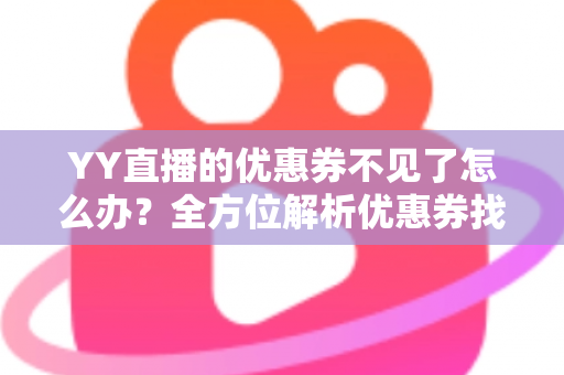YY直播的优惠券不见了怎么办?全方位解析优惠券找回技巧与预防攻略 YY直播的优惠券不见了怎么办?全方位解析优惠券找回技巧与预防攻略