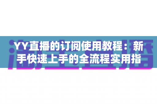 YY直播的订阅使用教程：新手快速上手的全流程实用指南
