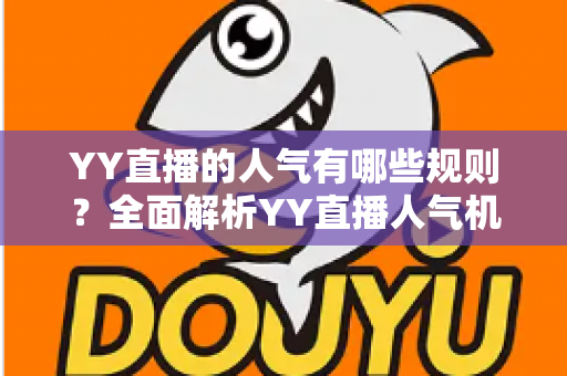 YY直播的人气有哪些规则?全面解析YY直播人气机制与提升技巧 YY直播的人气有哪些规则?全面解析YY直播人气机制与提升技巧