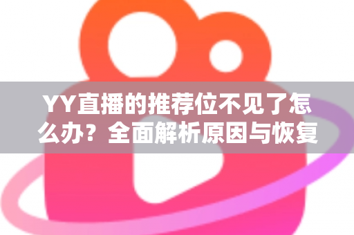YY直播的推荐位不见了怎么办?全面解析原因与恢复方法,助你快速重回推荐首页 YY直播的推荐位不见了怎么办?全面解析原因与恢复方法,助你快速重回推荐首页