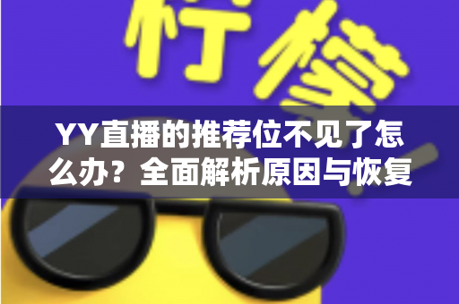 YY直播的推荐位不见了怎么办?全面解析原因与恢复方法,助你快速重回推荐首页 YY直播的推荐位不见了怎么办?全面解析原因与恢复方法,助你快速重回推荐首页
