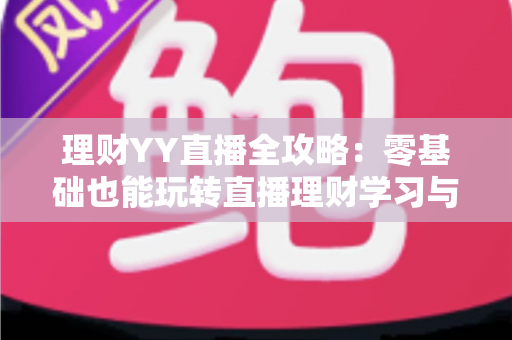 理财YY直播全攻略:零基础也能玩转直播理财学习与分享的实用宝典 理财YY直播全攻略:零基础也能玩转直播理财学习与分享的实用宝典