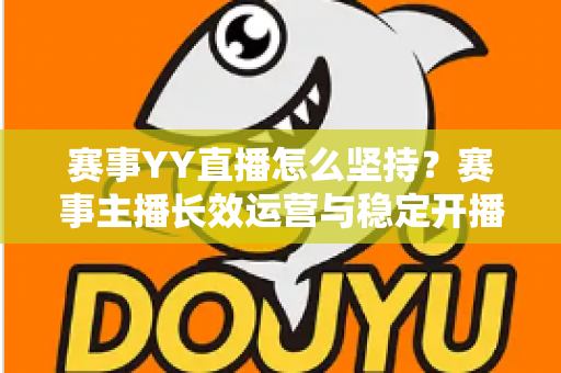 赛事YY直播怎么坚持？赛事主播长效运营与稳定开播的实战指南