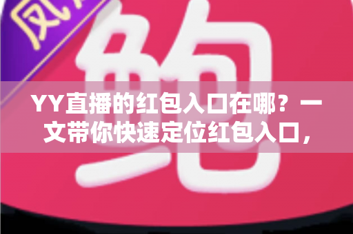 YY直播的红包入口在哪?一文带你快速定位红包入口,轻松领取直播福利 YY直播的红包入口在哪?一文带你快速定位红包入口,轻松领取直播福利