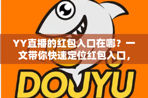 YY直播的红包入口在哪?一文带你快速定位红包入口,轻松领取直播福利 YY直播的红包入口在哪?一文带你快速定位红包入口,轻松领取直播福利