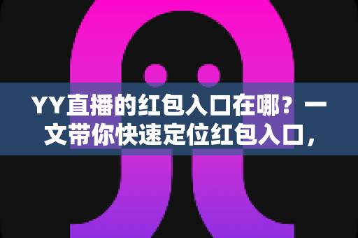 YY直播的红包入口在哪?一文带你快速定位红包入口,轻松领取直播福利 YY直播的红包入口在哪?一文带你快速定位红包入口,轻松领取直播福利