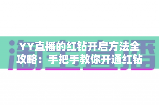YY直播的红钻开启方法全攻略:手把手教你开通红钻,解锁尊贵直播特权 YY直播的红钻开启方法全攻略:手把手教你开通红钻,解锁尊贵直播特权