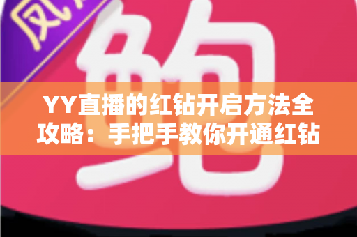 YY直播的红钻开启方法全攻略:手把手教你开通红钻,解锁尊贵直播特权 YY直播的红钻开启方法全攻略:手把手教你开通红钻,解锁尊贵直播特权
