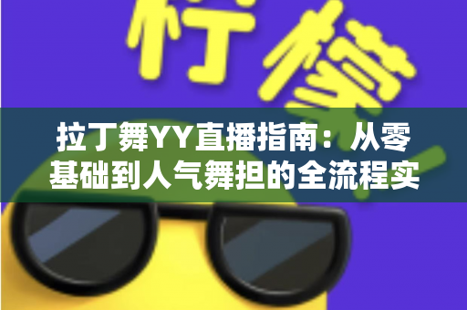 拉丁舞YY直播指南：从零基础到人气舞担的全流程实战手册