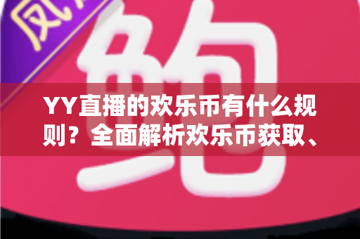 YY直播的欢乐币有什么规则?全面解析欢乐币获取、使用与注意事项一站式指南 YY直播的欢乐币有什么规则?全面解析欢乐币获取、使用与注意事项一站式指南