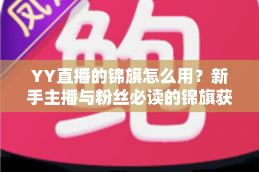 YY直播的锦旗怎么用?新手主播与粉丝必读的锦旗获取、佩戴与展示全攻略 YY直播的锦旗怎么用?新手主播与粉丝必读的锦旗获取、佩戴与展示全攻略