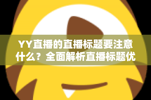 YY直播的直播标题要注意什么？全面解析直播标题优化技巧与引流秘籍